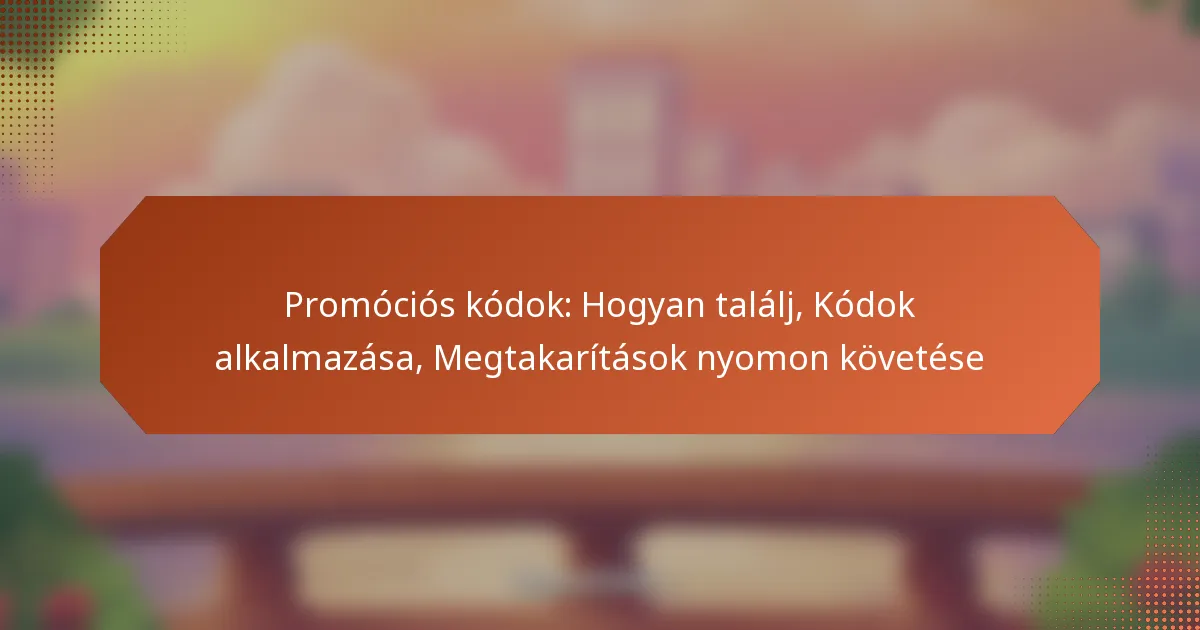 Promóciós kódok: Hogyan találj, Kódok alkalmazása, Megtakarítások nyomon követése