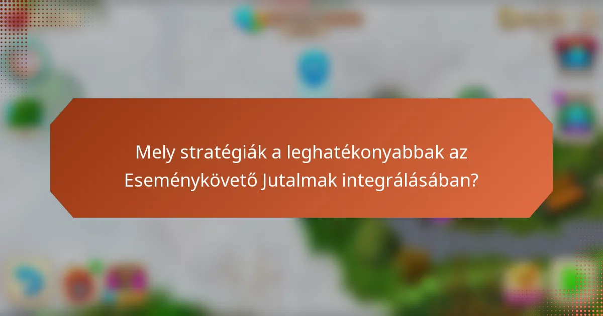 Mely stratégiák a leghatékonyabbak az Eseménykövető Jutalmak integrálásában?