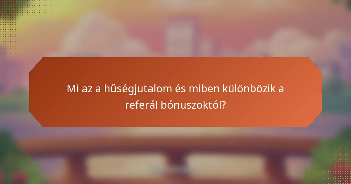 Mi az a hűségjutalom és miben különbözik a referál bónuszoktól?