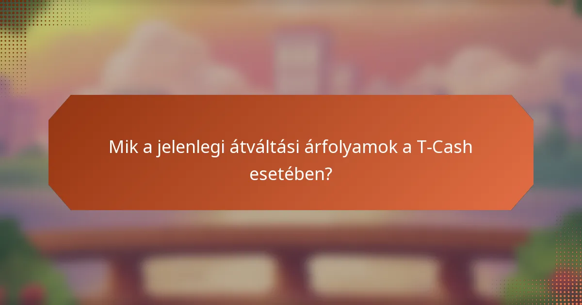 Mik a jelenlegi átváltási árfolyamok a T-Cash esetében?