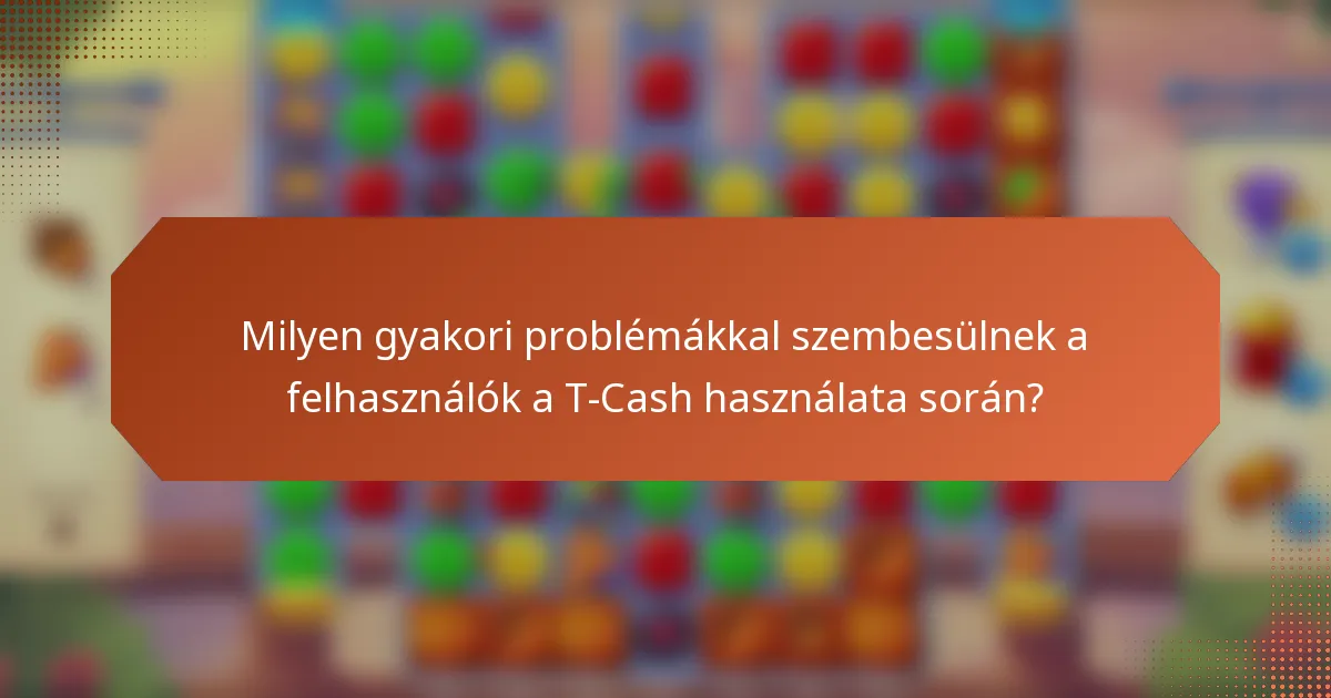 Milyen gyakori problémákkal szembesülnek a felhasználók a T-Cash használata során?