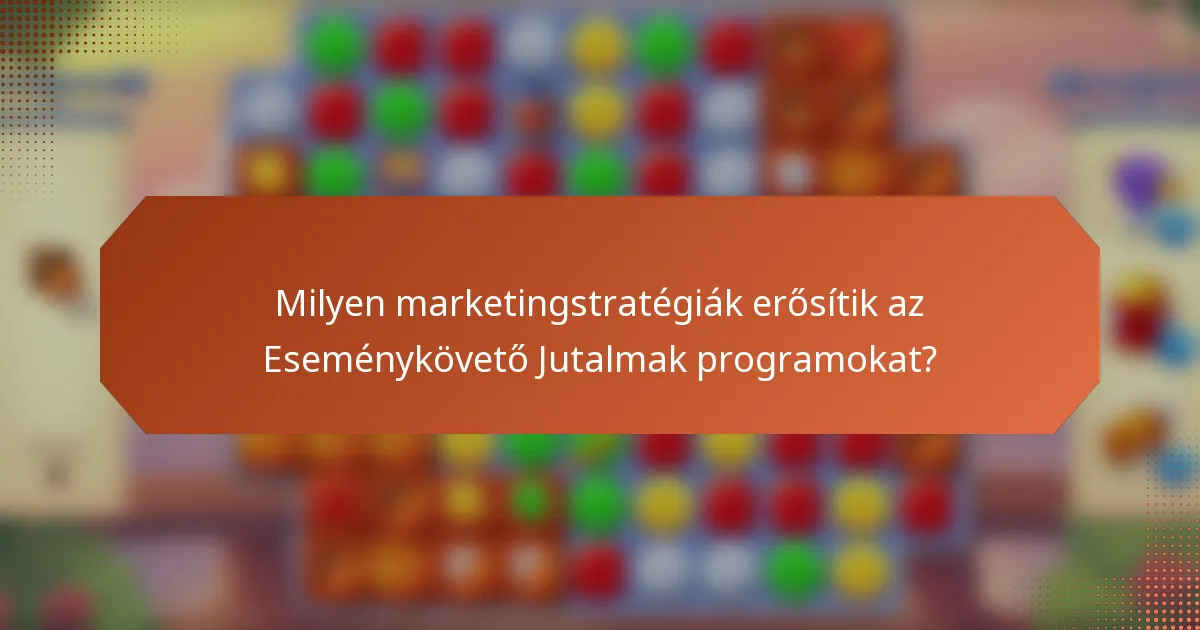 Milyen marketingstratégiák erősítik az Eseménykövető Jutalmak programokat?