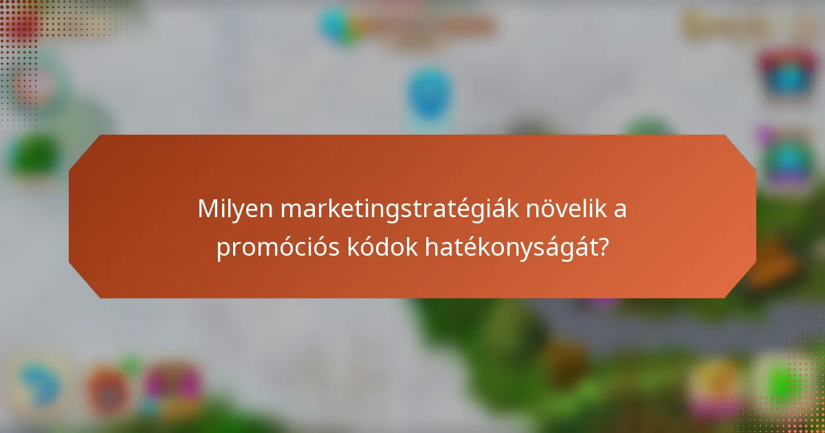Milyen marketingstratégiák növelik a promóciós kódok hatékonyságát?