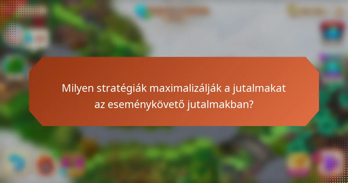 Milyen stratégiák maximalizálják a jutalmakat az eseménykövető jutalmakban?